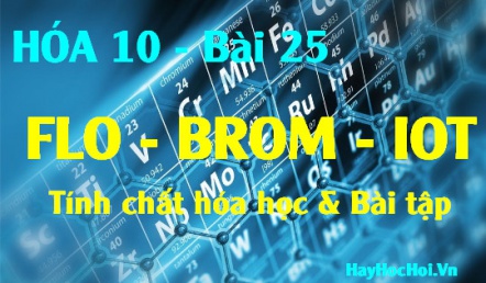 Tính chất hóa học của Flo (F) Brom (Br) iot, bài tập về Flo Brom Iot - hóa 10 bài 25